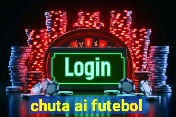chuta ai futebol